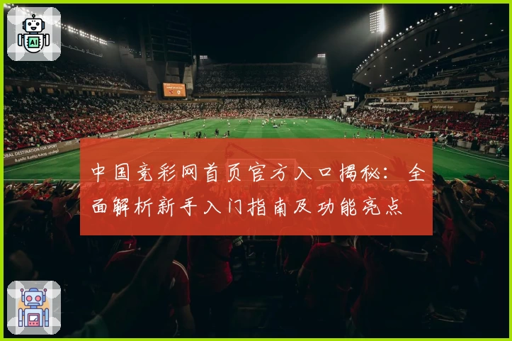 中国竞彩网首页官方入口揭秘：全面解析新手入门指南及功能亮点
