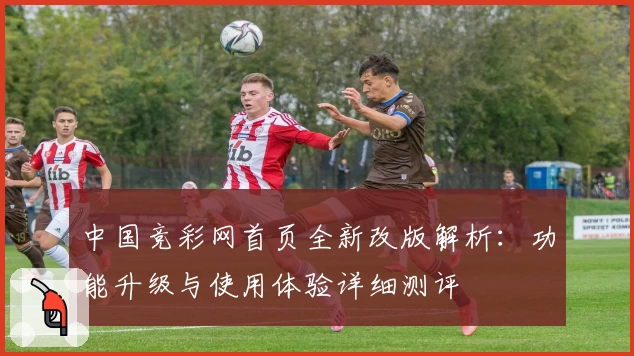 中国竞彩网首页全新改版解析：功能升级与使用体验详细测评