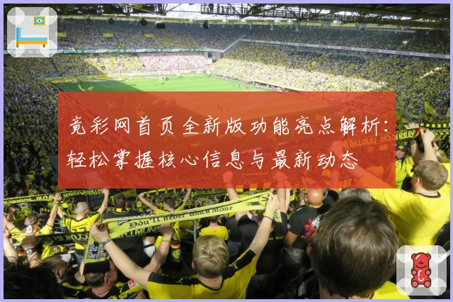 竟彩网首页全新版功能亮点解析：轻松掌握核心信息与最新动态