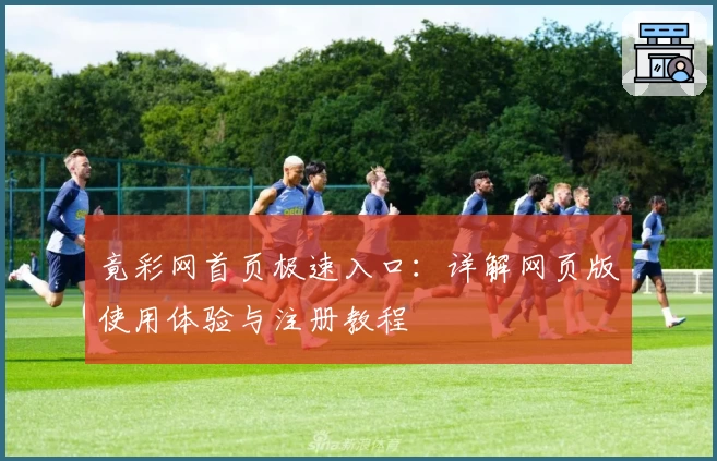 竟彩网首页极速入口：详解网页版使用体验与注册教程