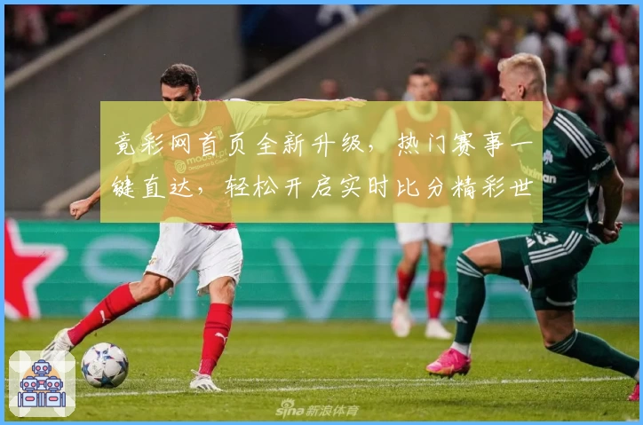 竟彩网首页全新升级，热门赛事一键直达，轻松开启实时比分精彩世界！