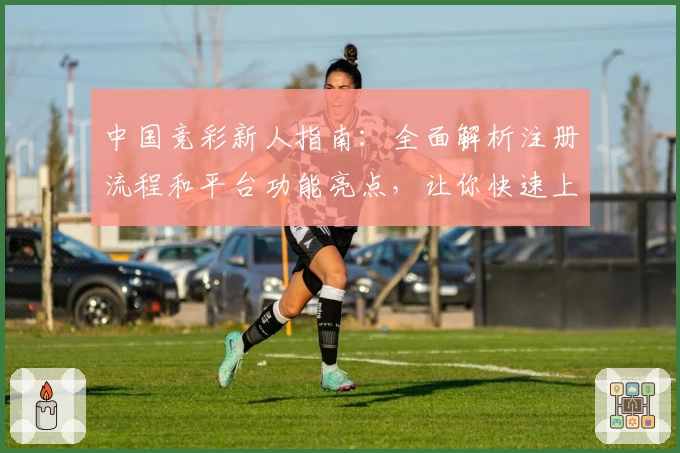 中国竞彩新人指南：全面解析注册流程和平台功能亮点，让你快速上手体验
