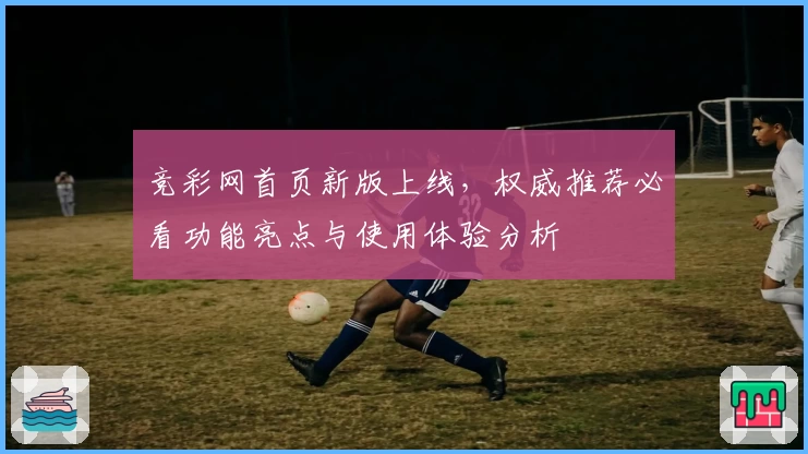 竞彩网首页新版上线，权威推荐必看功能亮点与使用体验分析