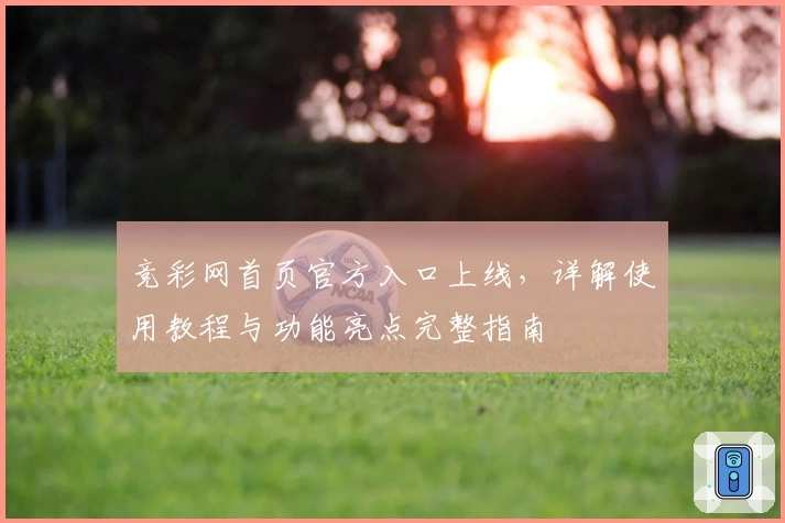 竞彩网首页官方入口上线，详解使用教程与功能亮点完整指南