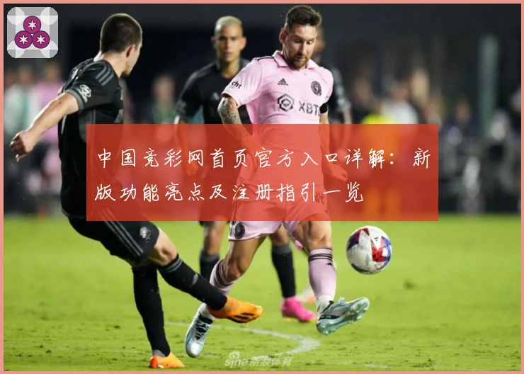 中国竞彩网首页官方入口详解：新版功能亮点及注册指引一览
