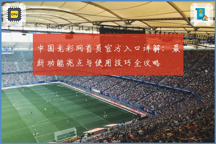 中国竞彩网首页官方入口详解：最新功能亮点与使用技巧全攻略