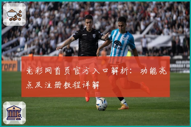 竞彩网首页官方入口解析：功能亮点及注册教程详解