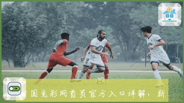 中国竞彩网首页官方入口详解，新手指南及功能亮点全解析