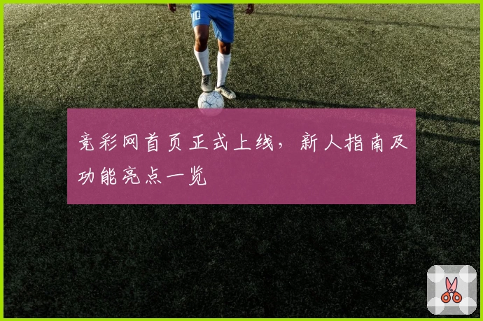 竞彩网首页正式上线，新人指南及功能亮点一览