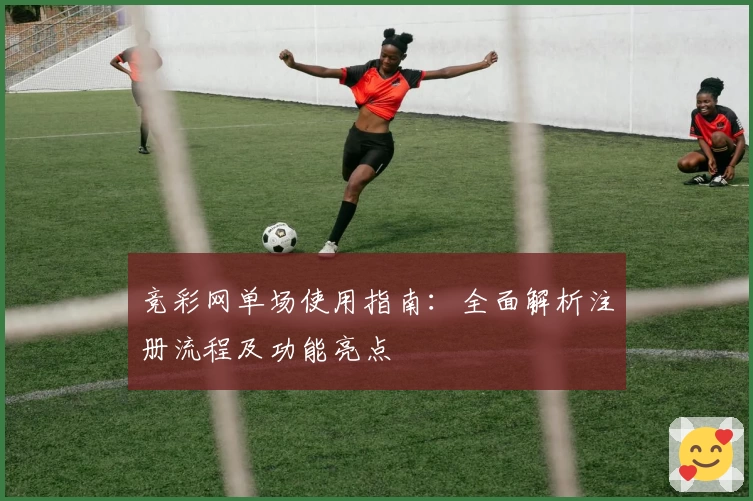 竞彩网单场使用指南：全面解析注册流程及功能亮点