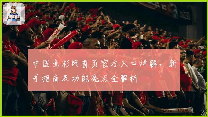 中国竞彩网首页官方入口详解，新手指南及功能亮点全解析