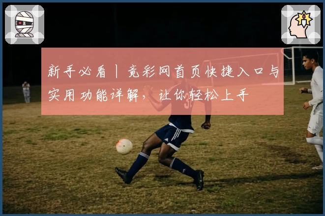 新手必看丨竟彩网首页快捷入口与实用功能详解，让你轻松上手