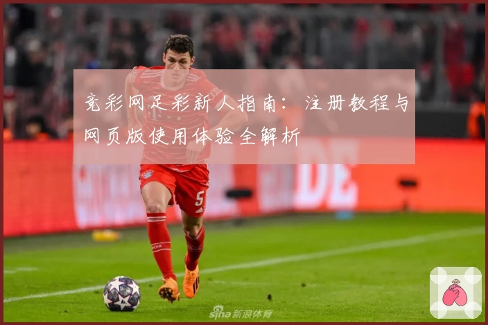 竞彩网足彩新人指南:注册教程与网页版使用体验全解析