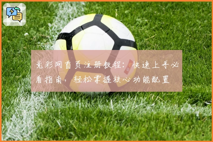 竞彩网首页注册教程:快速上手必看指南,轻松掌握核心功能配置