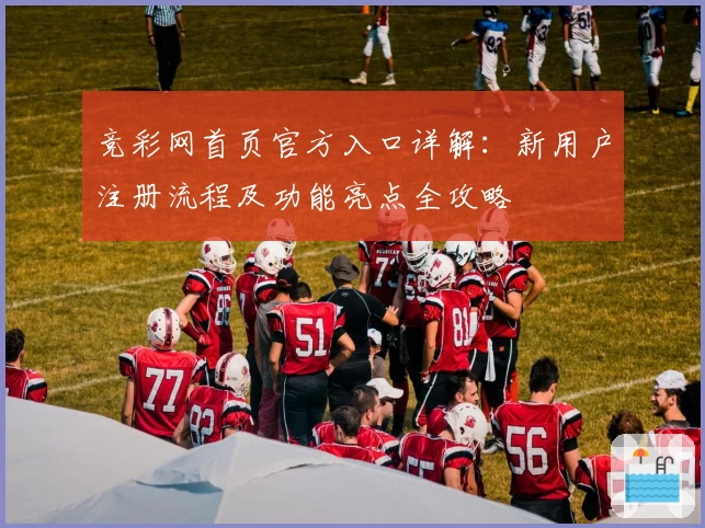 竞彩网首页官方入口详解：新用户注册流程及功能亮点全攻略