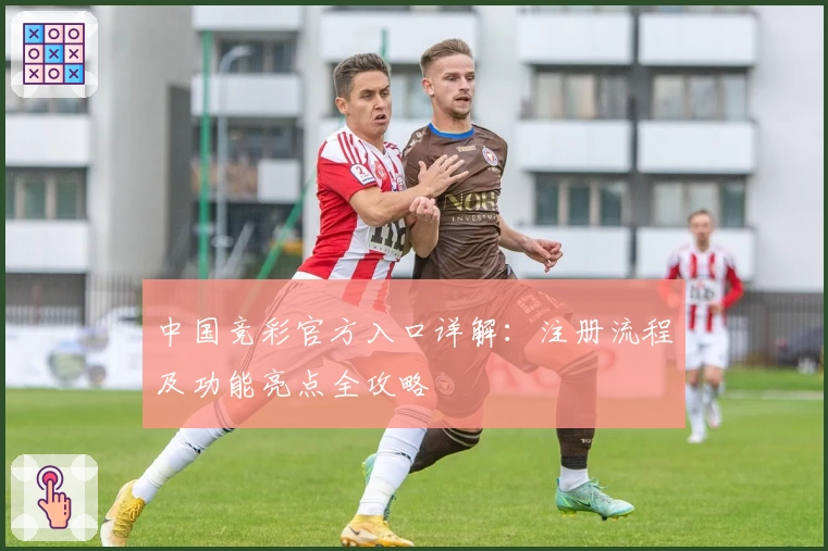 中国竞彩官方入口详解：注册流程及功能亮点全攻略
