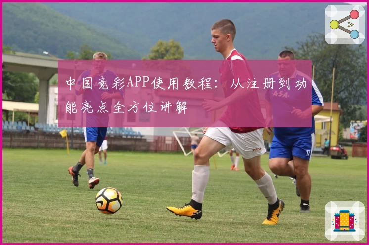 中国竞彩APP使用教程:从注册到功能亮点全方位讲解