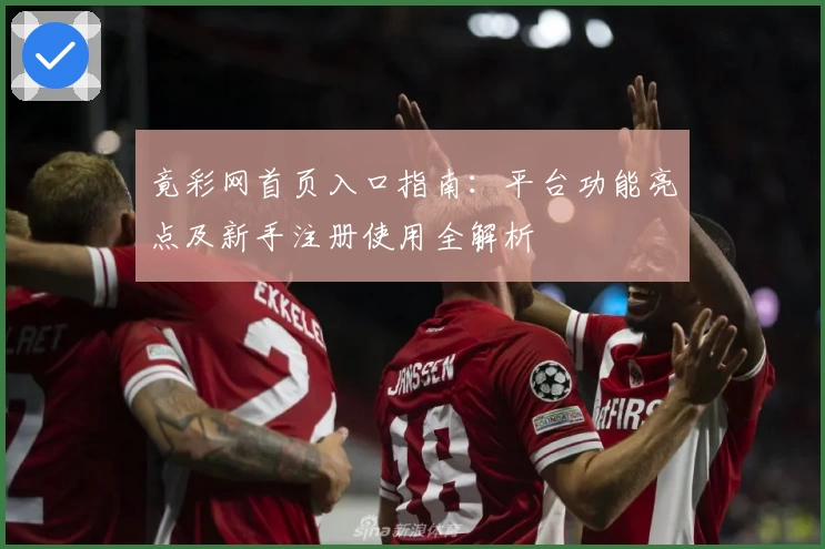 竟彩网首页入口指南：平台功能亮点及新手注册使用全解析