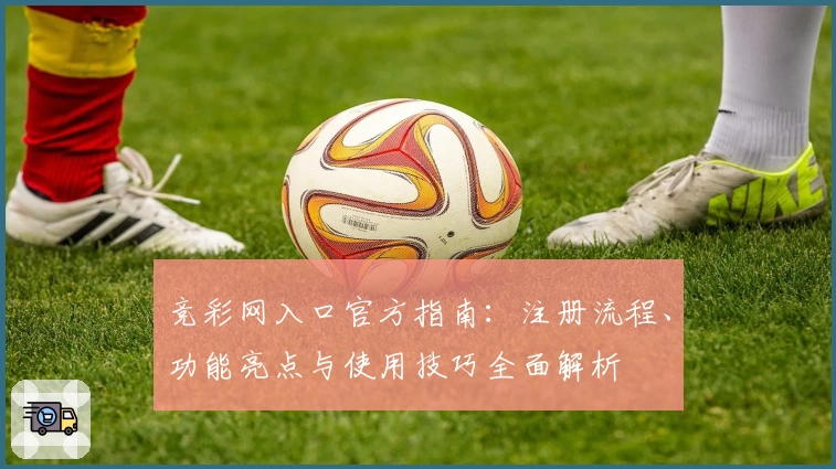 竞彩网入口官方指南：注册流程、功能亮点与使用技巧全面解析
