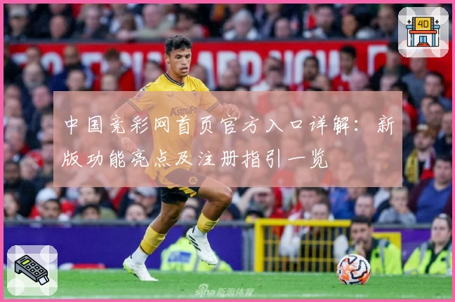 中国竞彩网首页官方入口详解：新版功能亮点及注册指引一览