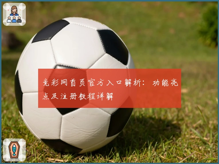 竞彩网首页官方入口解析：功能亮点及注册教程详解