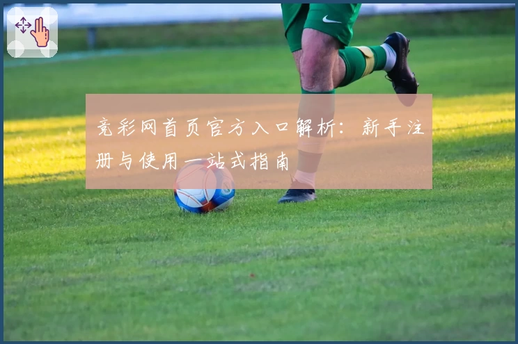 竞彩网首页官方入口解析：新手注册与使用一站式指南