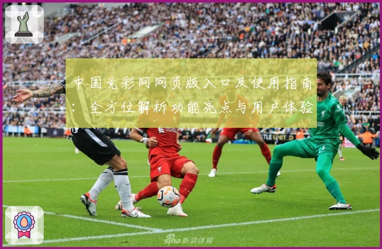 中国竞彩网网页版入口及使用指南：全方位解析功能亮点与用户体验