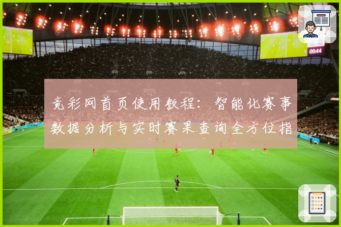 竟彩网首页使用教程：智能化赛事数据分析与实时赛果查询全方位指南