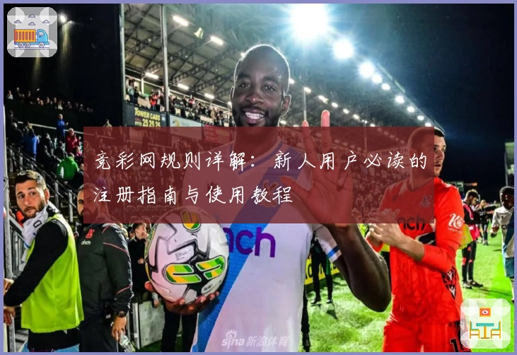 竞彩网规则详解：新人用户必读的注册指南与使用教程