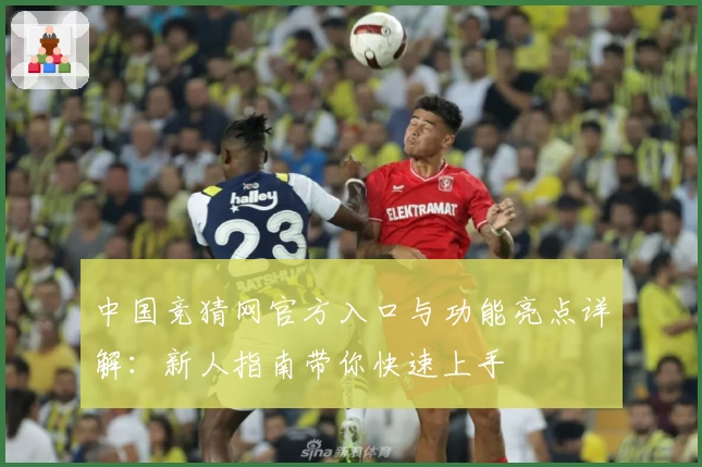 中国竞猜网官方入口与功能亮点详解：新人指南带你快速上手