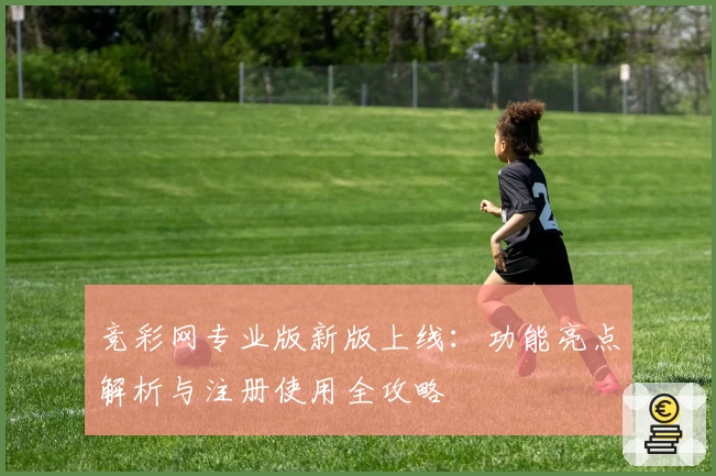 竞彩网专业版新版上线：功能亮点解析与注册使用全攻略