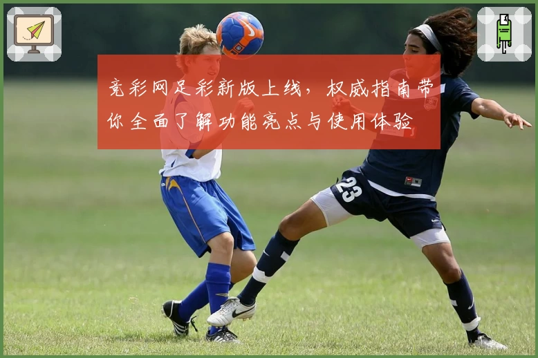 竞彩网足彩新版上线，权威指南带你全面了解功能亮点与使用体验