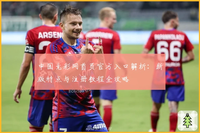 中国竞彩网首页官方入口解析：新版特点与注册教程全攻略