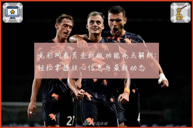 竟彩网首页全新版功能亮点解析：轻松掌握核心信息与最新动态