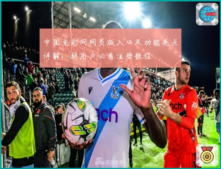 中国竞彩网网页版入口及功能亮点详解，新用户必看注册教程