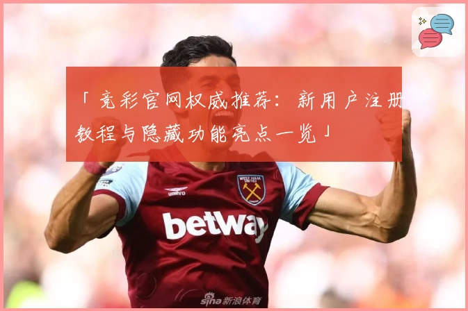 「竞彩官网权威推荐：新用户注册教程与隐藏功能亮点一览」