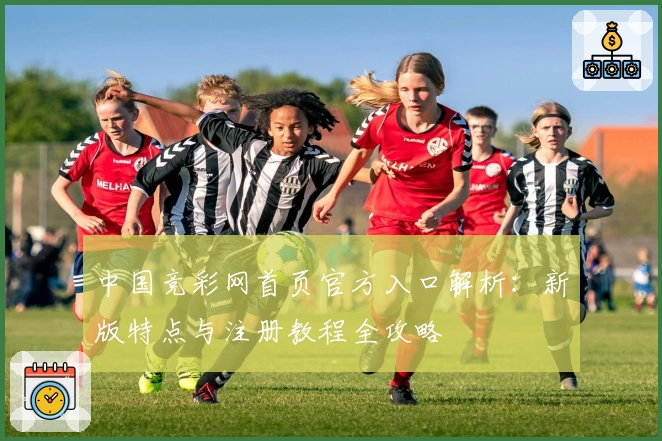 中国竞彩网首页官方入口解析：新版特点与注册教程全攻略
