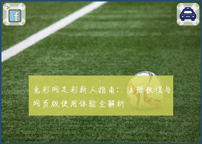 竞彩网足彩新人指南：注册教程与网页版使用体验全解析