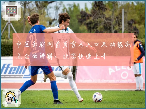 中国竞彩网首页官方入口及功能亮点全面讲解，让您快速上手