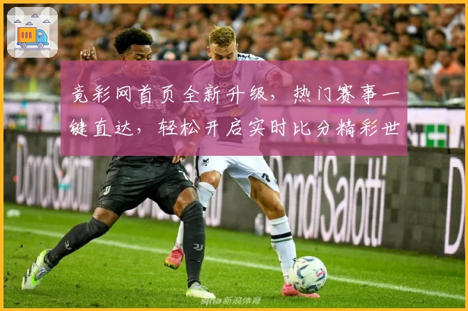 竟彩网首页全新升级，热门赛事一键直达，轻松开启实时比分精彩世界！